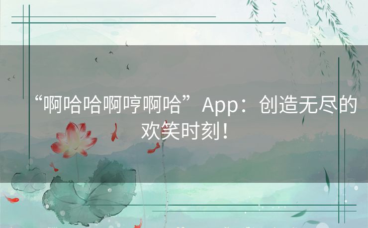 “啊哈哈啊哼啊哈”App：创造无尽的欢笑时刻！