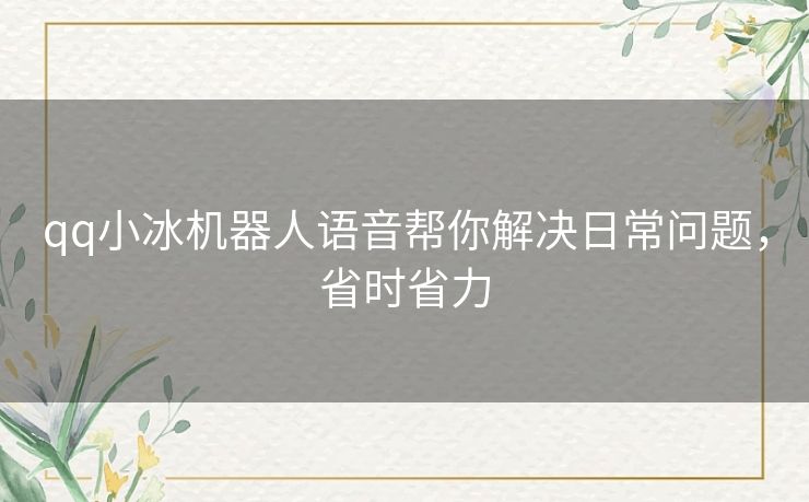 qq小冰机器人语音帮你解决日常问题，省时省力