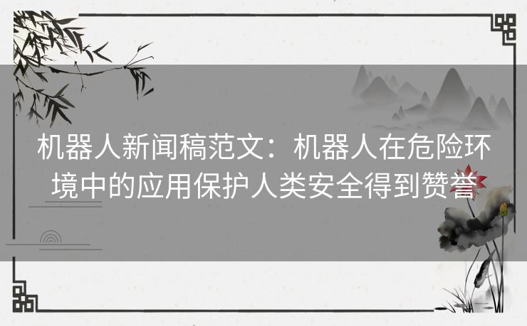 机器人新闻稿范文：机器人在危险环境中的应用保护人类安全得到赞誉