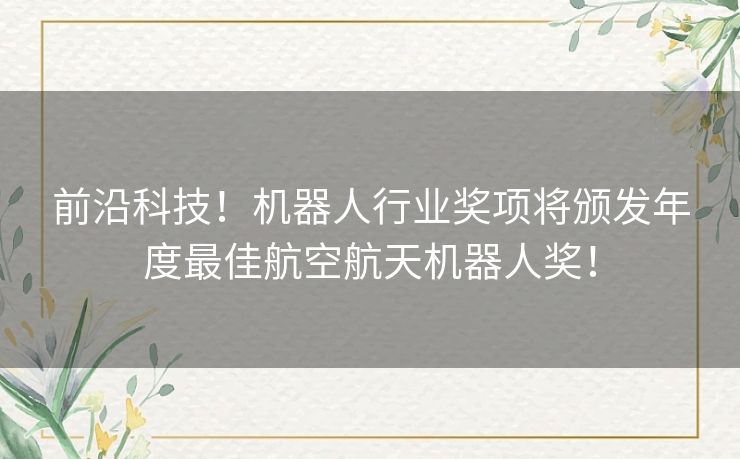 前沿科技！机器人行业奖项将颁发年度最佳航空航天机器人奖！