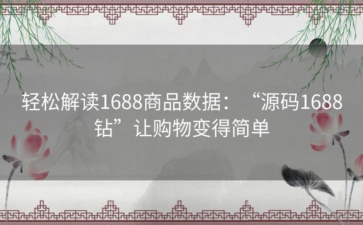 轻松解读1688商品数据：“源码1688钻”让购物变得简单