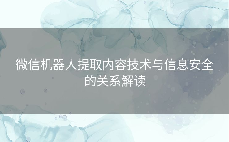 微信机器人提取内容技术与信息安全的关系解读