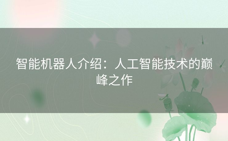 智能机器人介绍：人工智能技术的巅峰之作