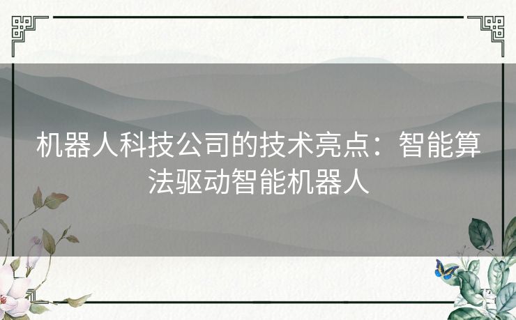 机器人科技公司的技术亮点：智能算法驱动智能机器人