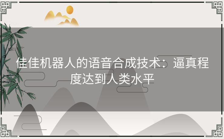 佳佳机器人的语音合成技术：逼真程度达到人类水平