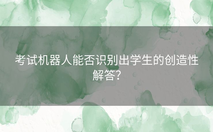 考试机器人能否识别出学生的创造性解答？