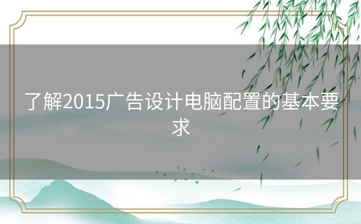 了解2015广告设计电脑配置的基本要求