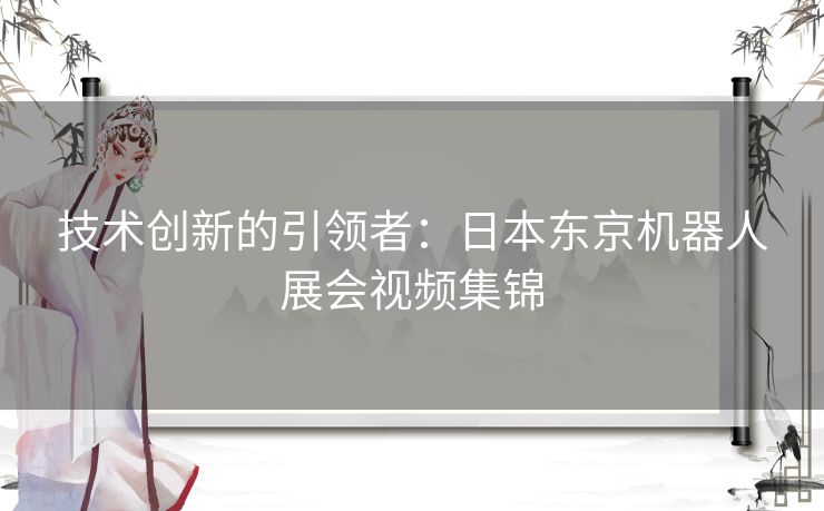 技术创新的引领者：日本东京机器人展会视频集锦