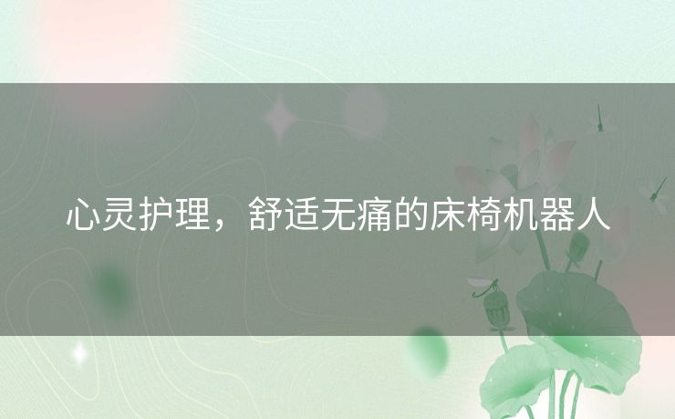 心灵护理，舒适无痛的床椅机器人