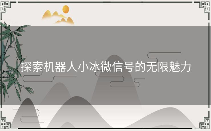 探索机器人小冰微信号的无限魅力