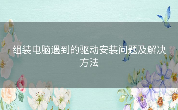 组装电脑遇到的驱动安装问题及解决方法