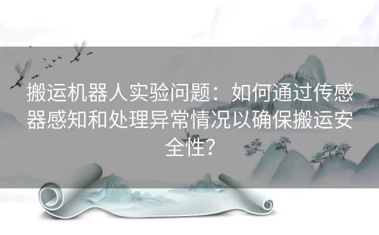 搬运机器人实验问题：如何通过传感器感知和处理异常情况以确保搬运安全性？