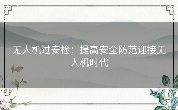 无人机过安检：提高安全防范迎接无人机时代