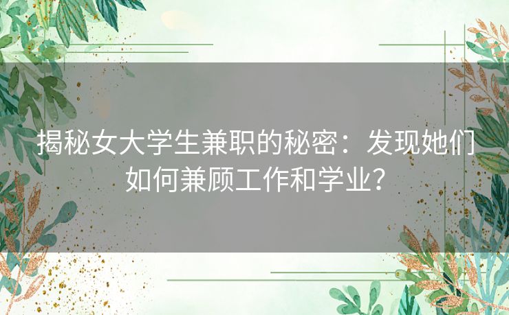 揭秘女大学生兼职的秘密：发现她们如何兼顾工作和学业？