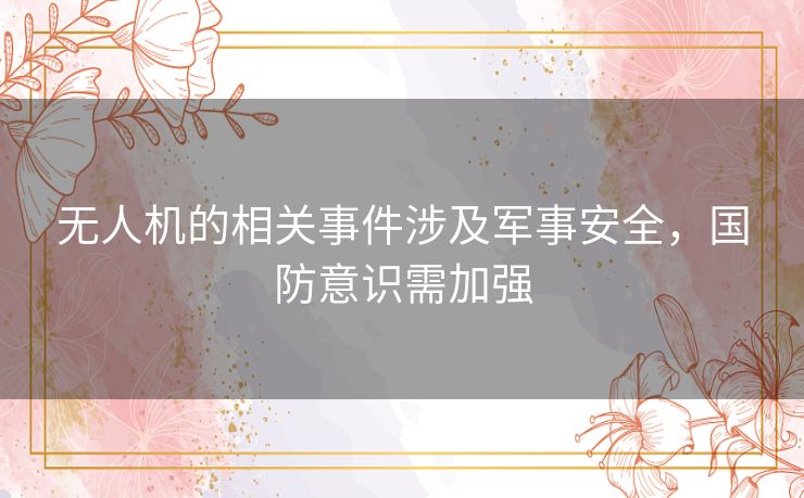 无人机的相关事件涉及军事安全，国防意识需加强