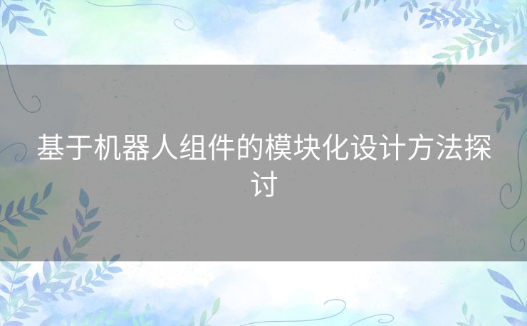 基于机器人组件的模块化设计方法探讨