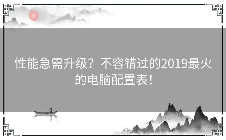 性能急需升级？不容错过的2019最火的电脑配置表！