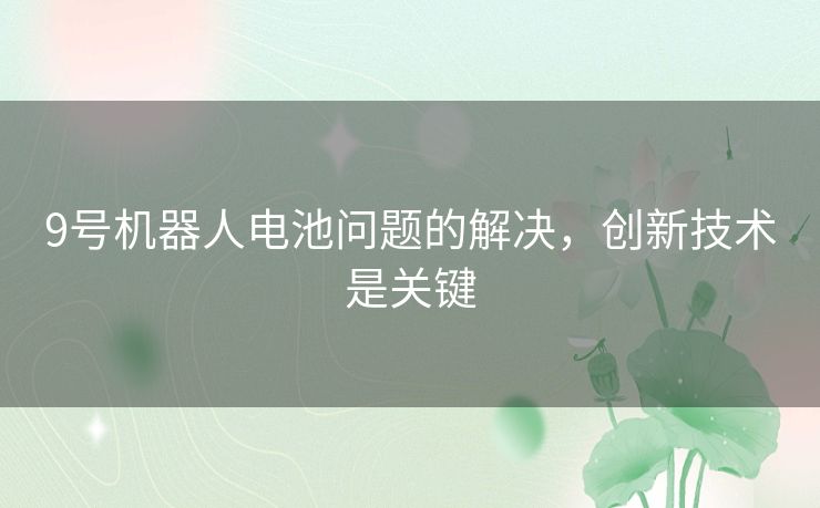 9号机器人电池问题的解决，创新技术是关键