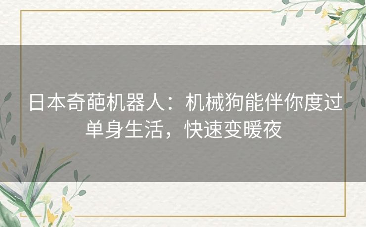 日本奇葩机器人：机械狗能伴你度过单身生活，快速变暖夜