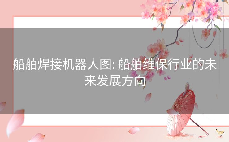 船舶焊接机器人图: 船舶维保行业的未来发展方向