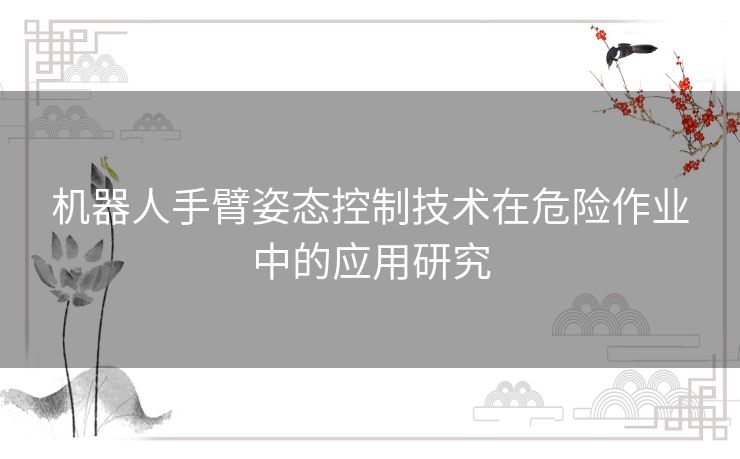 机器人手臂姿态控制技术在危险作业中的应用研究