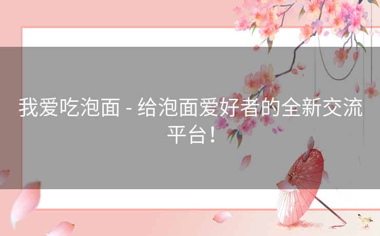 我爱吃泡面 - 给泡面爱好者的全新交流平台！