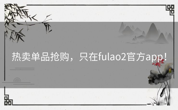 热卖单品抢购，只在fulao2官方app！