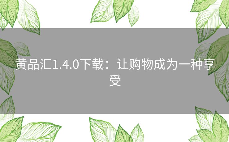 黄品汇1.4.0下载：让购物成为一种享受