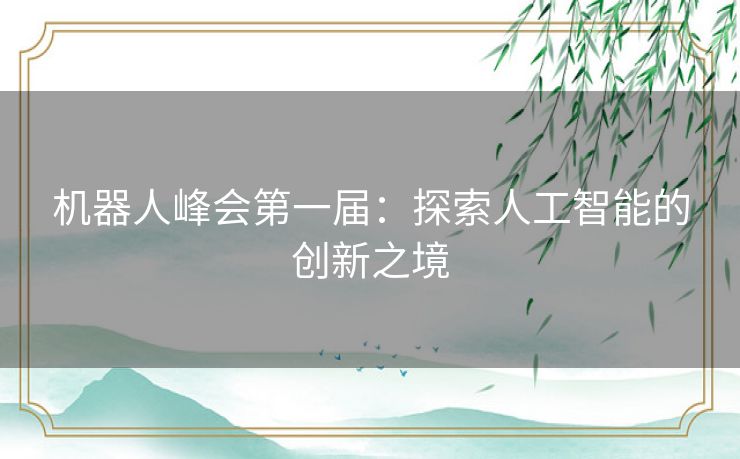 机器人峰会第一届：探索人工智能的创新之境