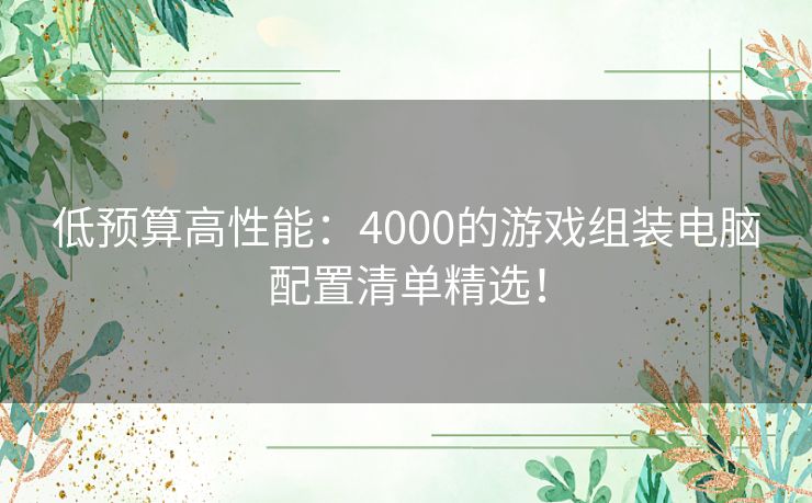 低预算高性能：4000的游戏组装电脑配置清单精选！