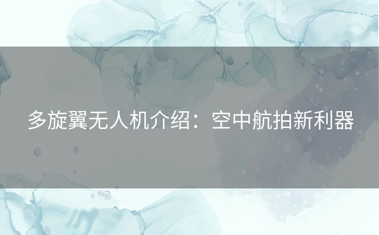 多旋翼无人机介绍：空中航拍新利器