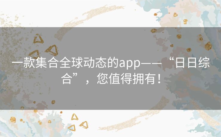 一款集合全球动态的app——“日日综合”，您值得拥有！