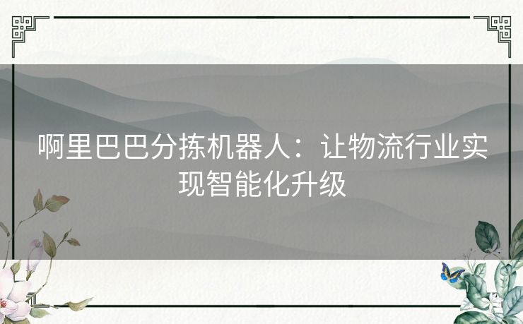 啊里巴巴分拣机器人：让物流行业实现智能化升级