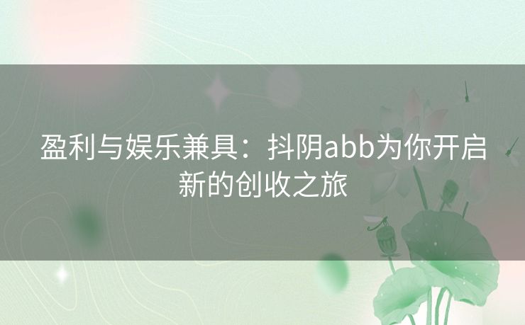 盈利与娱乐兼具：抖阴abb为你开启新的创收之旅