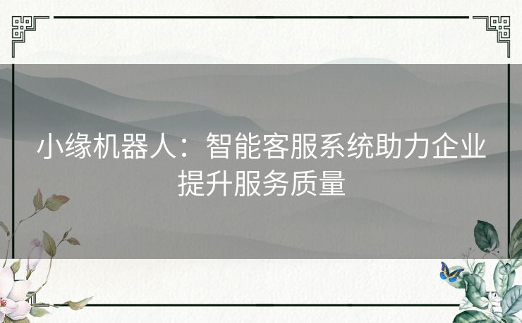 小缘机器人：智能客服系统助力企业提升服务质量