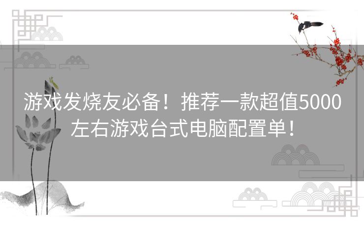 游戏发烧友必备！推荐一款超值5000左右游戏台式电脑配置单！