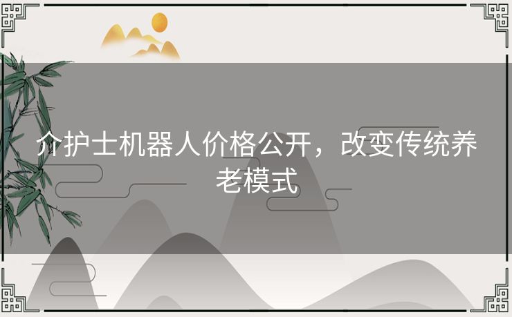 介护士机器人价格公开，改变传统养老模式