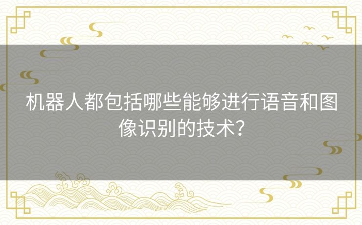 机器人都包括哪些能够进行语音和图像识别的技术？