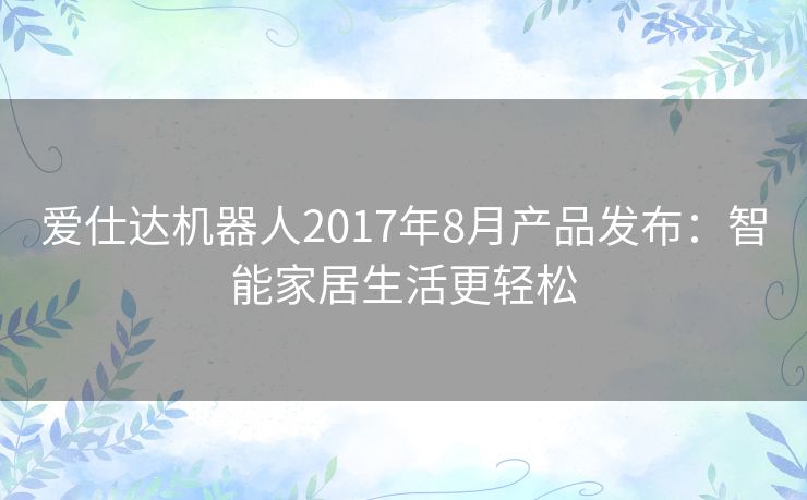 爱仕达机器人2017年8月产品发布：智能家居生活更轻松