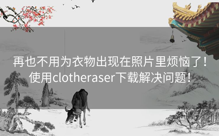 再也不用为衣物出现在照片里烦恼了！使用clotheraser下载解决问题！