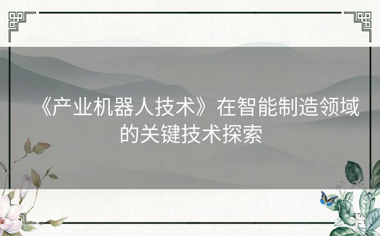 《产业机器人技术》在智能制造领域的关键技术探索