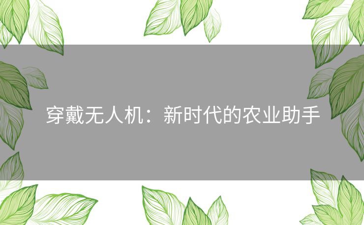 穿戴无人机：新时代的农业助手