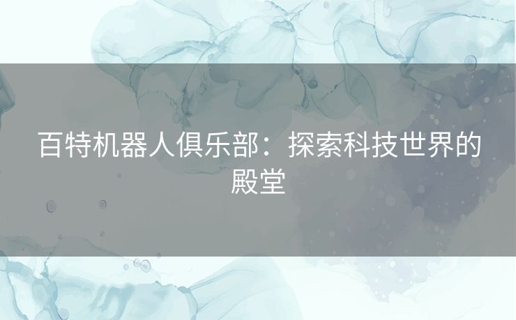 百特机器人俱乐部：探索科技世界的殿堂