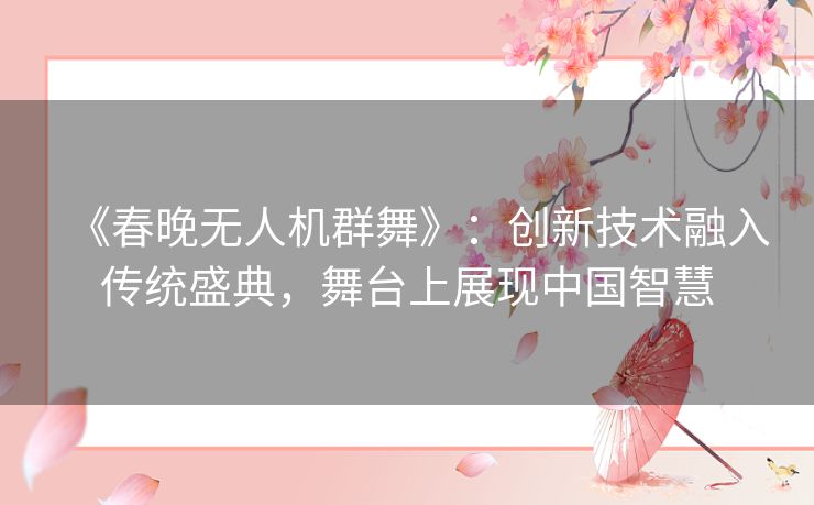 《春晚无人机群舞》：创新技术融入传统盛典，舞台上展现中国智慧