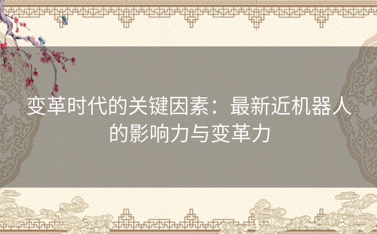 变革时代的关键因素：最新近机器人的影响力与变革力