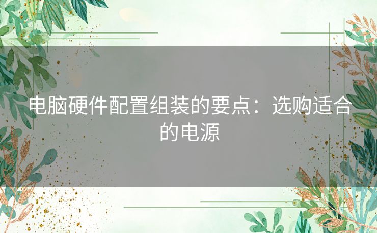 电脑硬件配置组装的要点：选购适合的电源