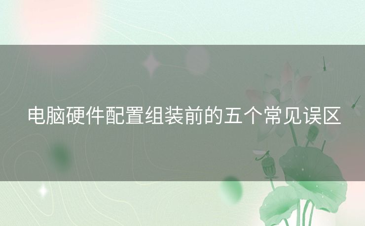 电脑硬件配置组装前的五个常见误区