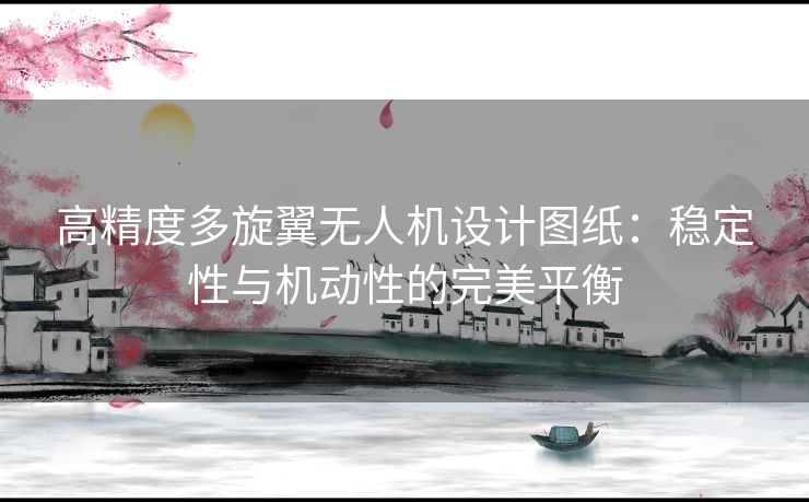 高精度多旋翼无人机设计图纸：稳定性与机动性的完美平衡