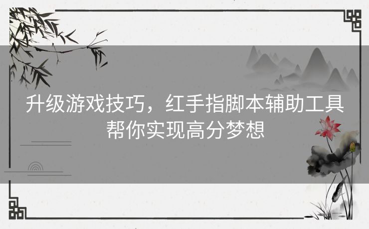 升级游戏技巧，红手指脚本辅助工具帮你实现高分梦想