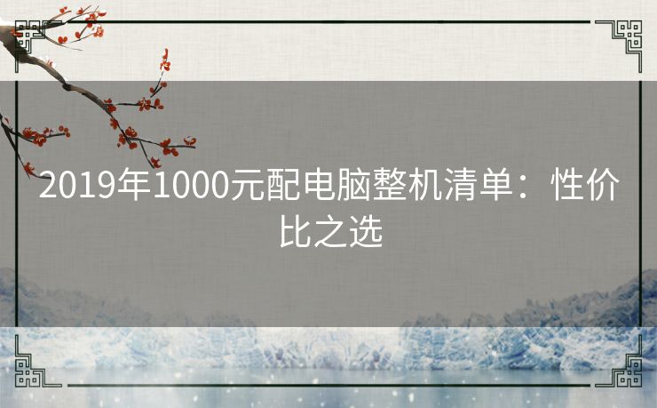 2019年1000元配电脑整机清单：性价比之选